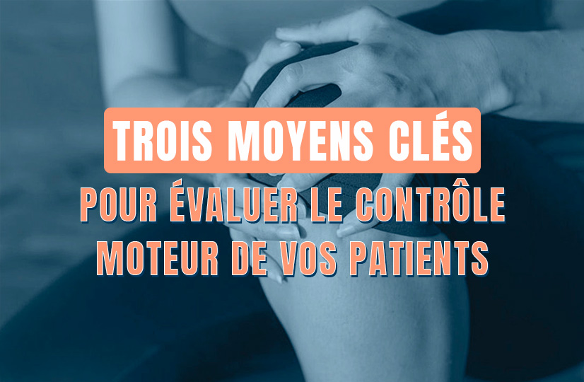 Trois moyens clés pour évaluer le contrôle moteur de vos patients