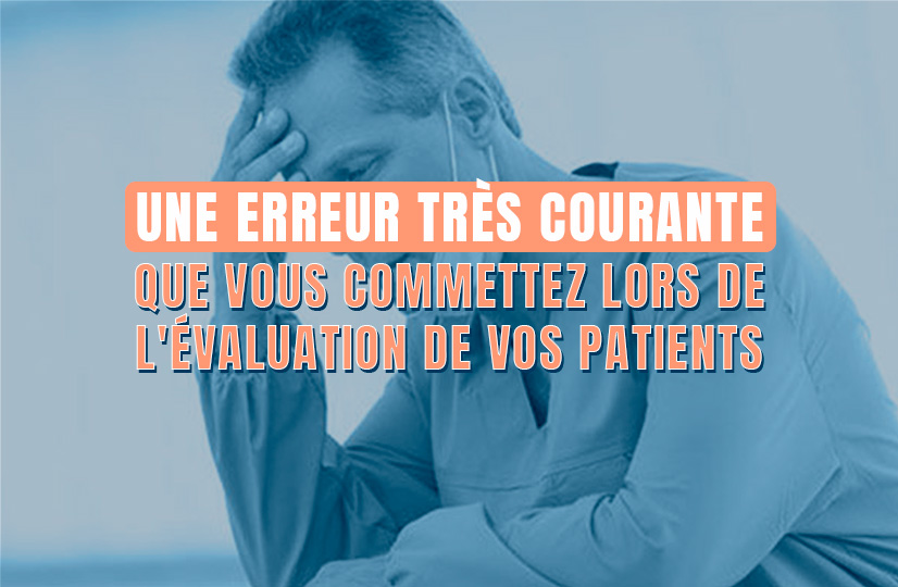 Une erreur très courante que vous commettez lors de l'évaluation de vos patients